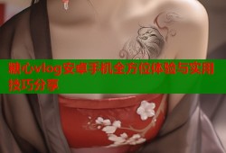 糖心vlog安卓手机全方位体验与实用技巧分享