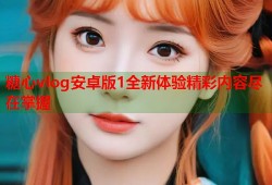 糖心vlog安卓版1全新体验精彩内容尽在掌握