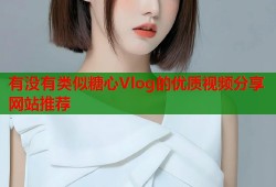 有没有类似糖心Vlog的优质视频分享网站推荐