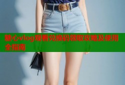 糖心vlog观看兑换码领取攻略及使用全指南