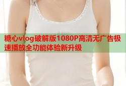 糖心vlog破解版1080P高清无广告极速播放全功能体验新升级