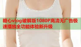 糖心vlog破解版1080P高清无广告极速播放全功能体验新升级