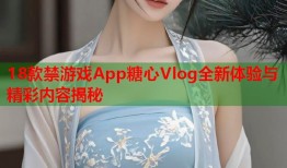 18款禁游戏App糖心Vlog全新体验与精彩内容揭秘