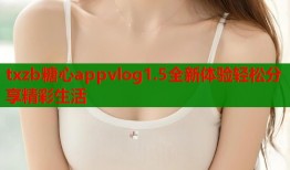 txzb糖心appvlog1.5全新体验轻松分享精彩生活