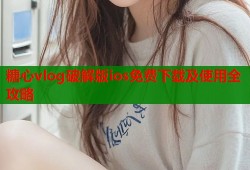 糖心vlog破解版ios免费下载及使用全攻略