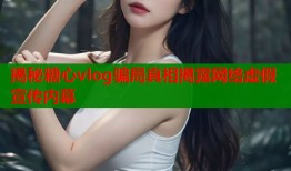 揭秘糖心vlog骗局真相揭露网络虚假宣传内幕