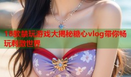 18款禁玩游戏大揭秘糖心vlog带你畅玩刺激世界