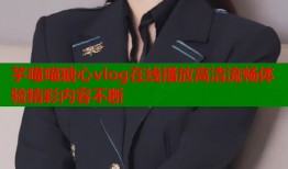 芋喵喵糖心vlog在线播放高清流畅体验精彩内容不断