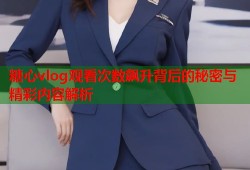 糖心vlog观看次数飙升背后的秘密与精彩内容解析