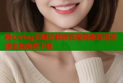 糖心vlog无限次数版百度网盘高清资源全集免费下载