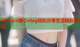 a88.qcc糖心vlog轻松分享生活精彩瞬间