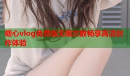 糖心vlog免费版无限次数畅享高清创作体验
