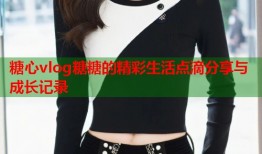 糖心vlog糖糖的精彩生活点滴分享与成长记录