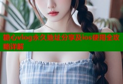 糖心vlog永久地址分享及ios使用全攻略详解