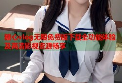糖心vlog无限免费版下载全功能体验及高清影视资源畅享