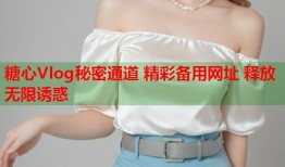 糖心Vlog秘密通道 精彩备用网址 释放无限诱惑