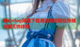 糖心vlog网盘下载高速稳定轻松存储分享无忧体验