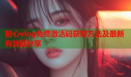 糖心vlog免费激活码获取方法及最新有效码分享