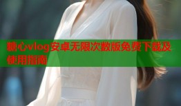 糖心vlog安卓无限次数版免费下载及使用指南