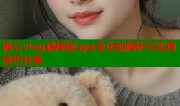 糖心vlog破解版app全功能解析与实用技巧分享