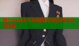 糖心vlog永久有效精彩内容分享与生活记录