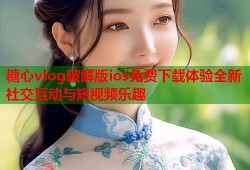 糖心vlog破解版ios免费下载体验全新社交互动与短视频乐趣