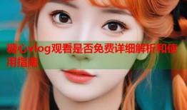 糖心vlog观看是否免费详细解析和使用指南