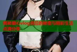 揭秘糖心vlog背后的秘密与精彩生活点滴分享