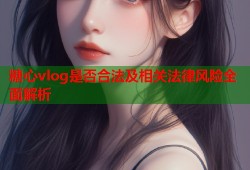 糖心vlog是否合法及相关法律风险全面解析