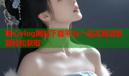 糖心vlog网站下载平台一站式高清资源轻松获取