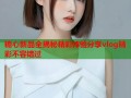 糖心新品全揭秘精彩体验分享vlog精彩不容错过