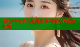 糖心vlog永久地址分享与精彩内容全攻略