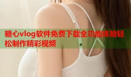 糖心vlog软件免费下载全功能体验轻松制作精彩视频