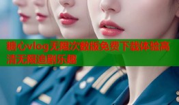 糖心vlog无限次数版免费下载体验高清无限追剧乐趣