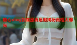 糖心vlog到底是真是假揭秘真相大曝光