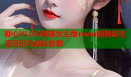 糖心VLOG传媒女主角nana的精彩生活日记与成长故事