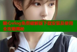 糖心vlog免费破解版下载安装及使用全攻略揭秘