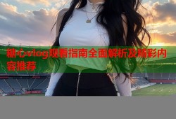 糖心vlog观看指南全面解析及精彩内容推荐