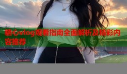 糖心vlog观看指南全面解析及精彩内容推荐