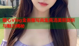 糖心Vlog金善雅写真集高清美照赏析与魅力揭秘