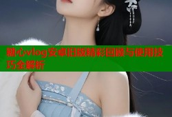 糖心vlog安卓旧版精彩回顾与使用技巧全解析