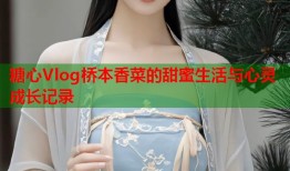 糖心Vlog桥本香菜的甜蜜生活与心灵成长记录