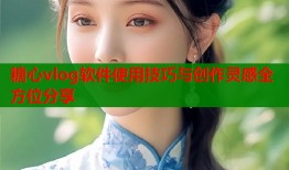 糖心vlog软件使用技巧与创作灵感全方位分享
