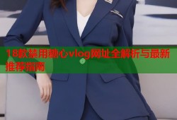 18款禁用糖心vlog网址全解析与最新推荐指南