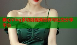 糖心Vlog多功能视频创作与社交分享平台