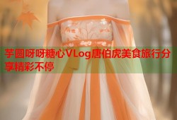芋圆呀呀糖心VLog唐伯虎美食旅行分享精彩不停