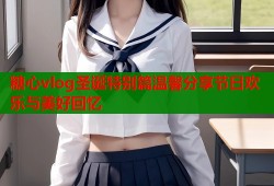 糖心vlog圣诞特别篇温馨分享节日欢乐与美好回忆