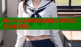 糖心vlog圣诞特别篇温馨分享节日欢乐与美好回忆
