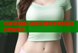 18款禁用糖心视频全网免费观看高清完整版推荐