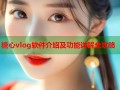糖心vlog软件介绍及功能详解全攻略